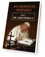 Nie lękajcie się świętości! Myśli św. Jana Pawła II