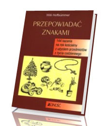 Przepowiadać znakami. 144 kazania na rok kościelny z użyciem przedmiotów z życia codziennego