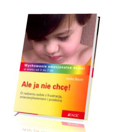 Ale ja nie chcę! Wychowanie emocjonalne dzieci w wieku od 3 do 7 lat