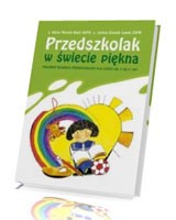 Przedszkolak w świecie piękna. Program edukacji przedszkolnej dla dzieci od 3 do 6 lat