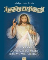 Jezu Ufam. Tobie. 20 rocznica zawierzenia świata Bożemu Miłosierdziu